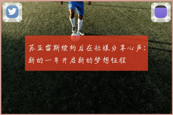 苏亚雷斯续约后在社媒分享心声：新的一年开启新的梦想征程