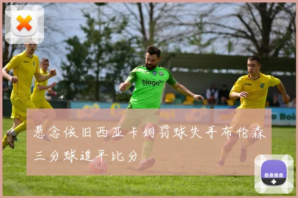 悬念依旧西亚卡姆罚球失手布伦森三分球追平比分