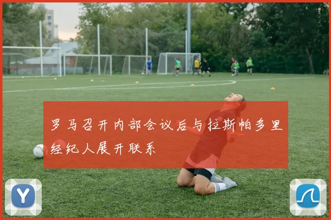 罗马召开内部会议后与拉斯帕多里经纪人展开联系