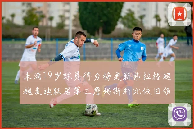 未满19岁球员得分榜更新弗拉格超越麦迪跃居第三詹姆斯科比依旧领跑