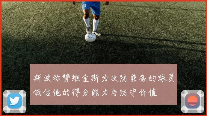 斯波称赞维金斯为攻防兼备的球员低估他的得分能力与防守价值