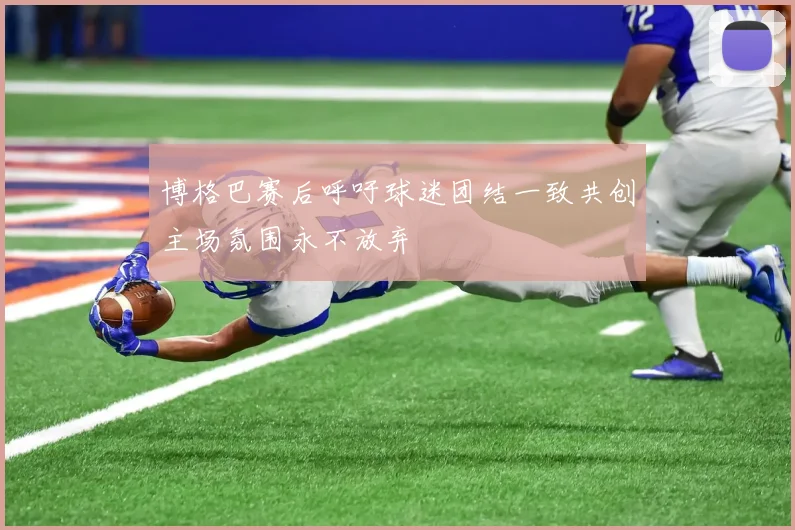 博格巴赛后呼吁球迷团结一致共创主场氛围永不放弃