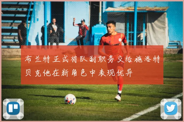 布兰特正式将队副职务交给施洛特贝克他在新角色中表现优异