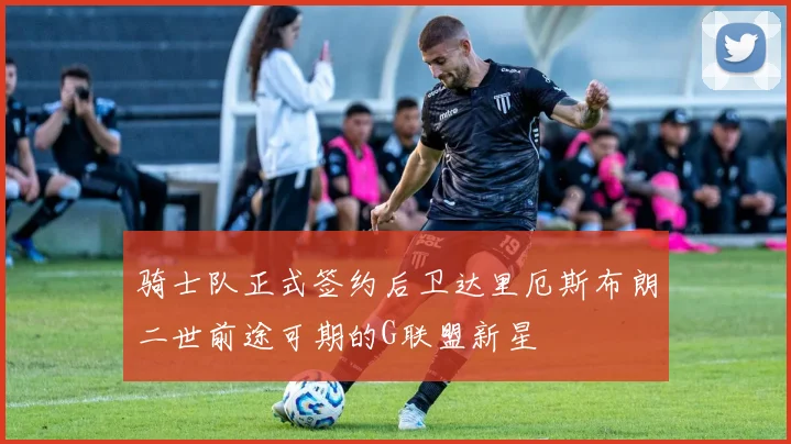 骑士队正式签约后卫达里厄斯布朗二世前途可期的G联盟新星